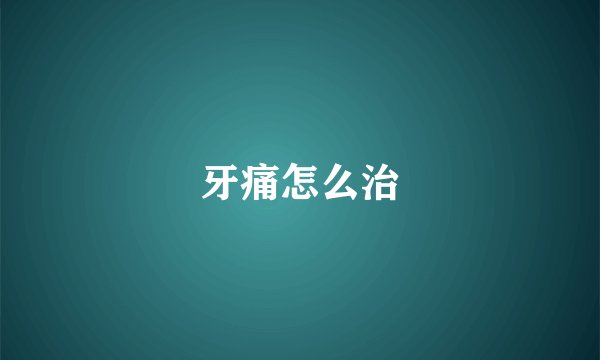 牙痛怎么治
