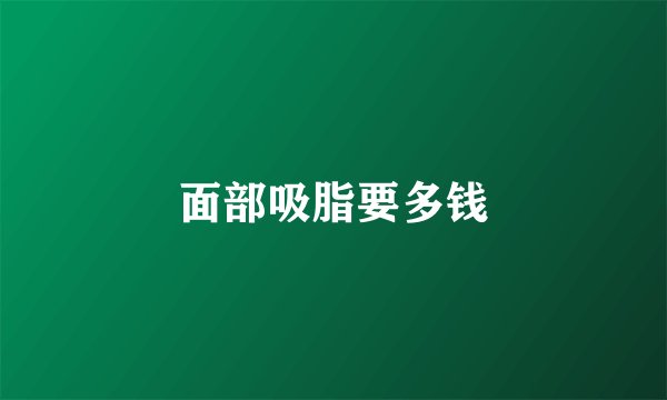 面部吸脂要多钱