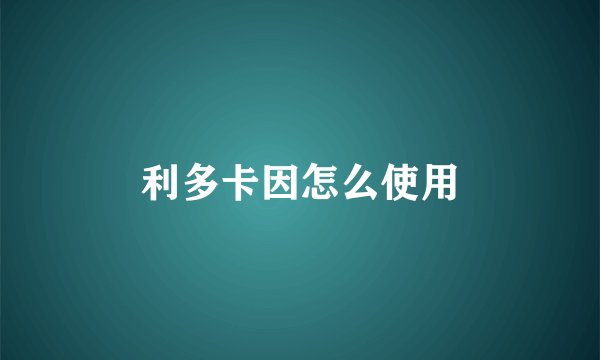 利多卡因怎么使用
