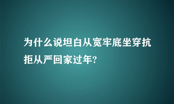 为什么说坦白从宽牢底坐穿抗拒从严回家过年?