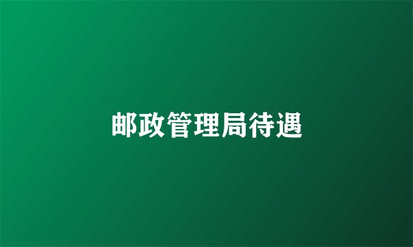 邮政管理局待遇