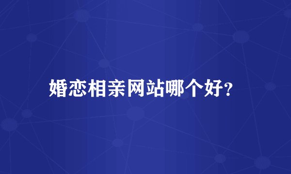 婚恋相亲网站哪个好？