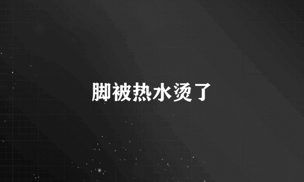 脚被热水烫了
