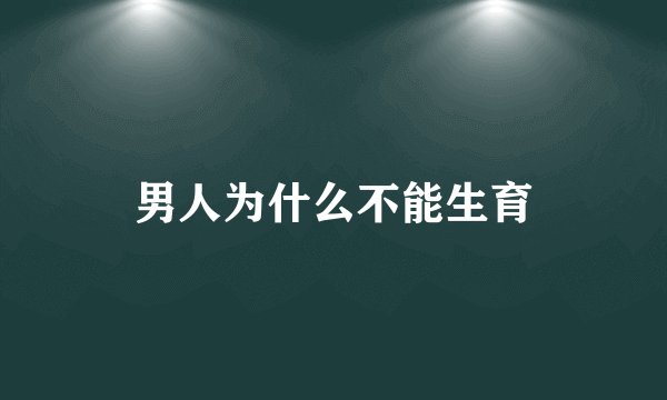 男人为什么不能生育