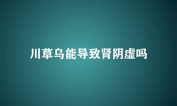 川草乌能导致肾阴虚吗
