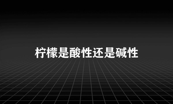 柠檬是酸性还是碱性