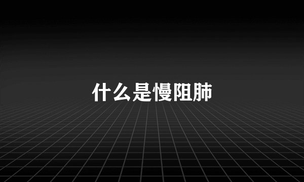 什么是慢阻肺