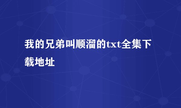 我的兄弟叫顺溜的txt全集下载地址