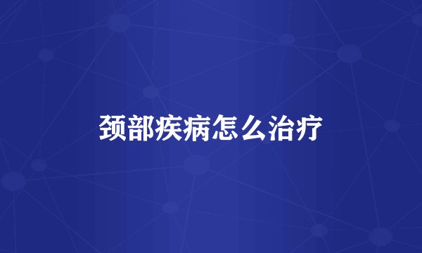颈部疾病怎么治疗