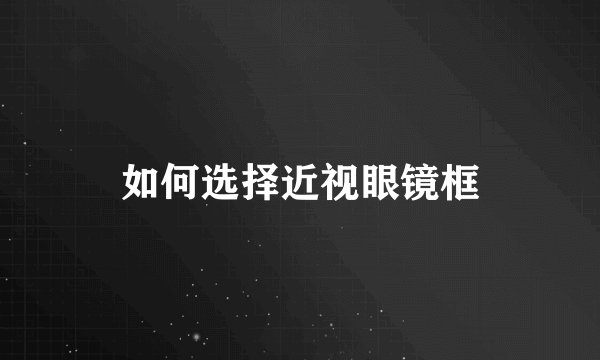 如何选择近视眼镜框