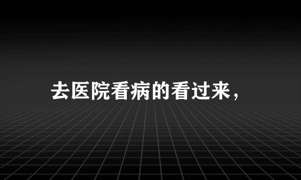 去医院看病的看过来,