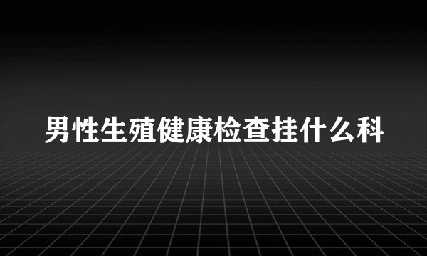 男性生殖健康检查挂什么科