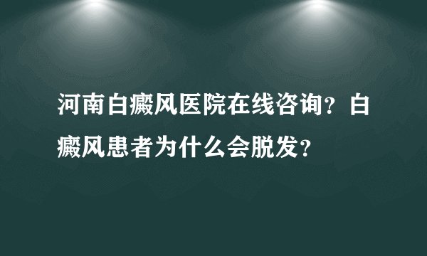 河南白癜风医院在线咨询?白癜风患者为什么会脱发?