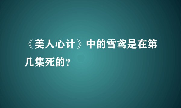 《美人心计》中的雪鸢是在第几集死的?