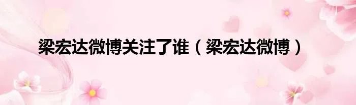 梁宏达微博关注了谁(梁宏达微博)