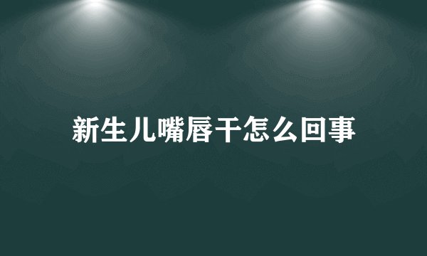 新生儿嘴唇干怎么回事