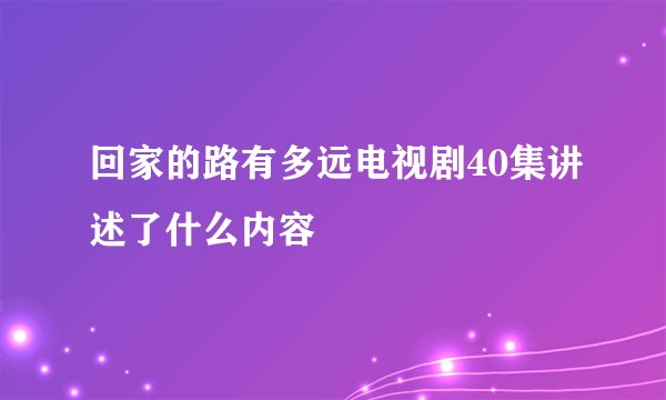 回家的路有多远电视剧40集讲述了什么内容