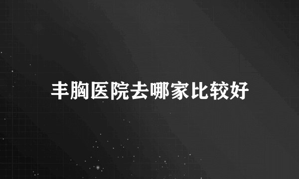 丰胸医院去哪家比较好
