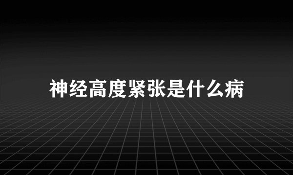 神经高度紧张是什么病