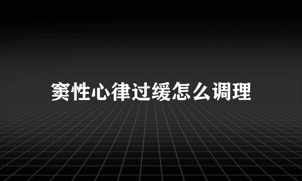 窦性心律过缓怎么调理