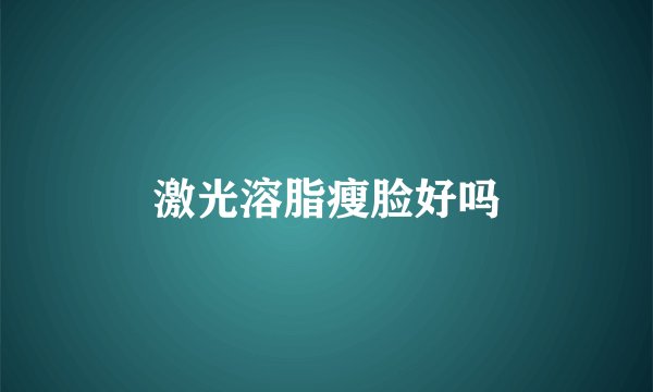 激光溶脂瘦脸好吗