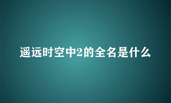 遥远时空中2的全名是什么