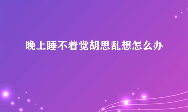晚上睡不着觉胡思乱想怎么办