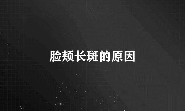 脸颊长斑的原因