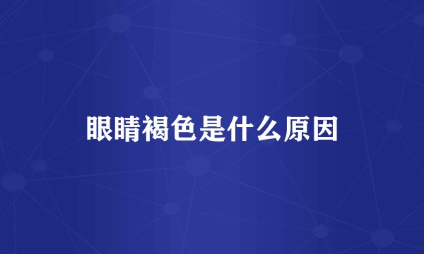眼睛褐色是什么原因