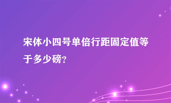 宋体小四号单倍行距固定值等于多少磅？