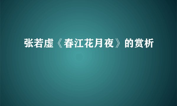 张若虚《春江花月夜》的赏析