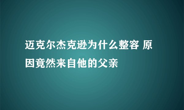迈克尔杰克逊为什么整容 原因竟然来自他的父亲