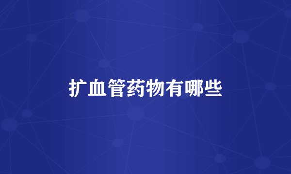 扩血管药物有哪些