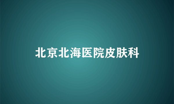 北京北海医院皮肤科
