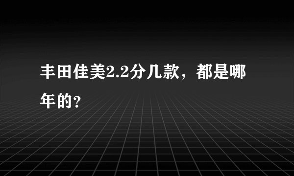 丰田佳美2.2分几款,都是哪年的?