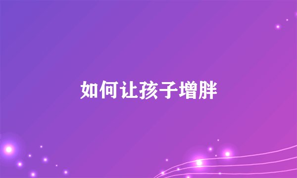 如何让孩子增胖