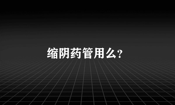 缩阴药管用么？
