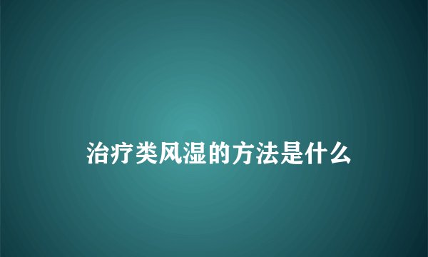 
    治疗类风湿的方法是什么
  