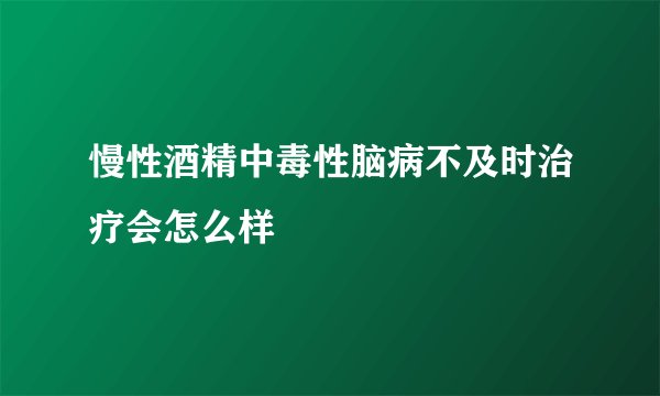 慢性酒精中毒性脑病不及时治疗会怎么样