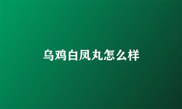 乌鸡白凤丸怎么样