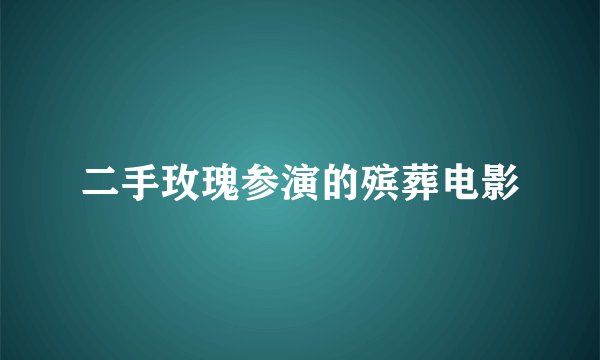 二手玫瑰参演的殡葬电影