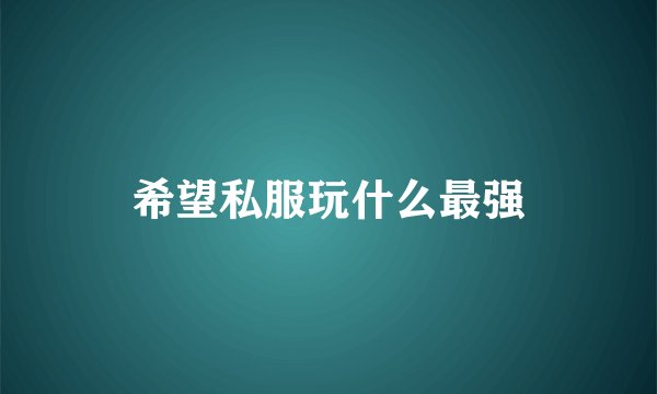 希望私服玩什么最强