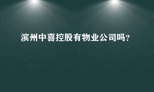 滨州中喜控股有物业公司吗?
