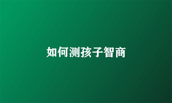如何测孩子智商