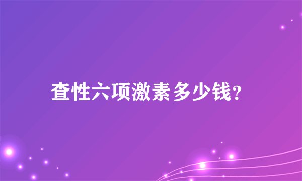 查性六项激素多少钱？