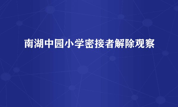南湖中园小学密接者解除观察