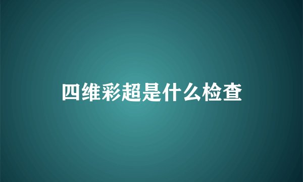 四维彩超是什么检查