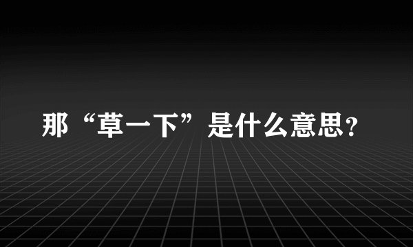 那“草一下”是什么意思？
