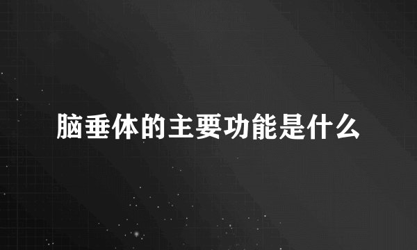 脑垂体的主要功能是什么