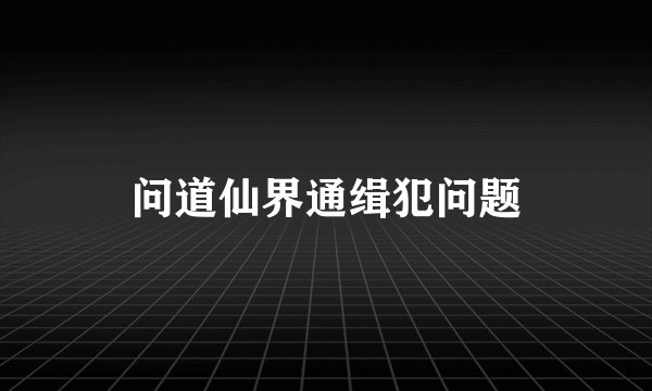 问道仙界通缉犯问题